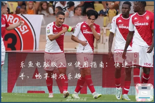 乐鱼电脑版入口使用指南：快速上手，畅享游戏乐趣