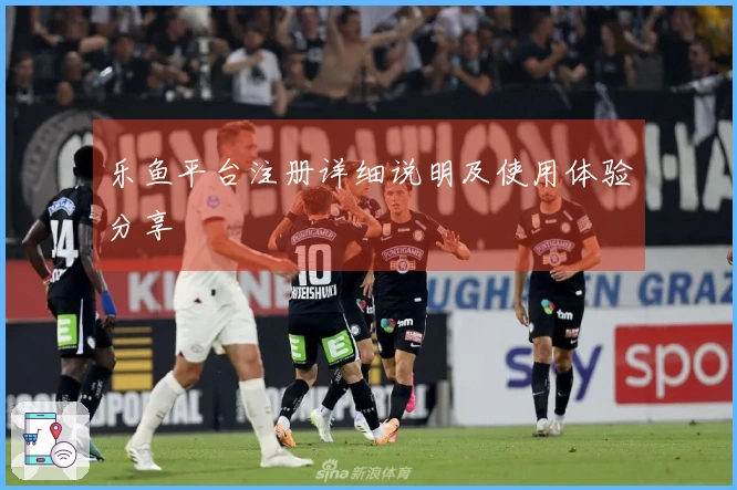 乐鱼平台注册详细说明及使用体验分享