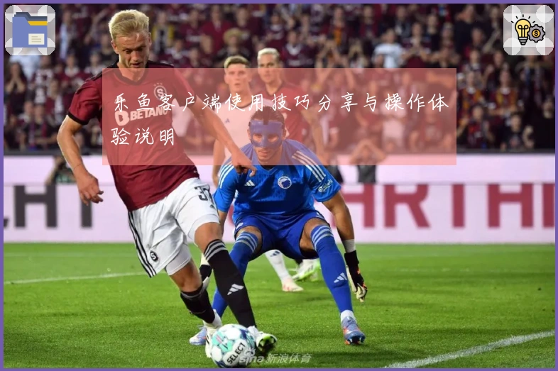 乐鱼客户端使用技巧分享与操作体验说明