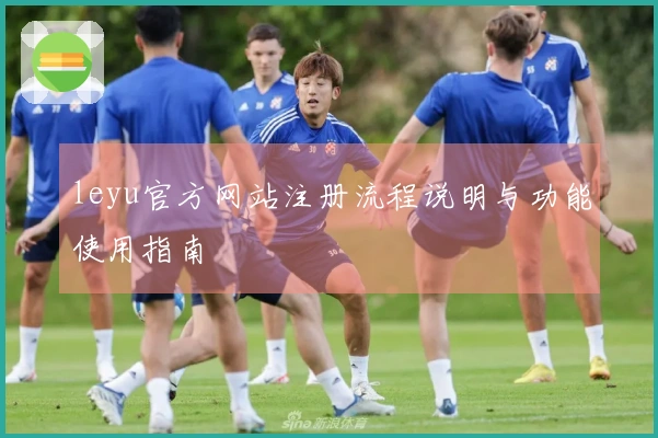 leyu官方网站注册流程说明与功能使用指南
