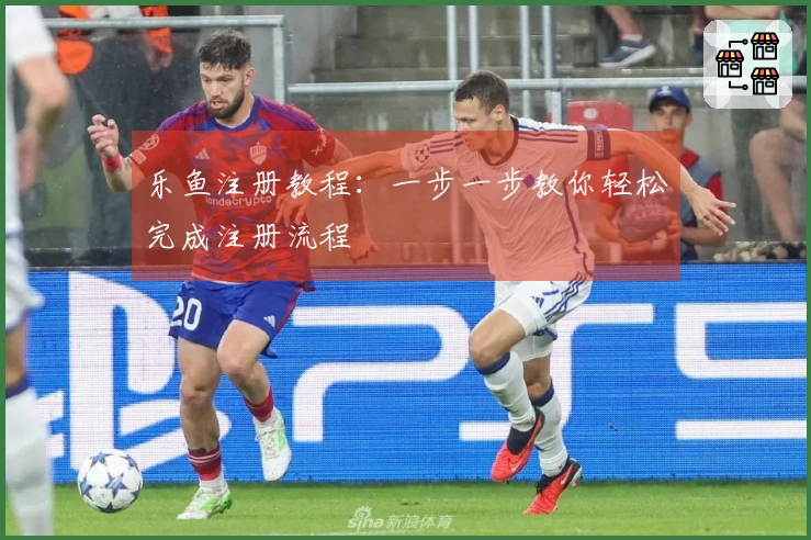 乐鱼注册教程：一步一步教你轻松完成注册流程