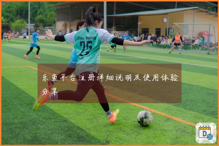 乐鱼平台注册详细说明及使用体验分享